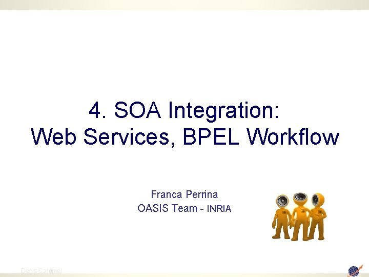 4. SOA Integration: Web Services, BPEL Workflow Franca Perrina OASIS Team - INRIA 33