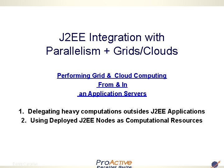 J 2 EE Integration with Parallelism + Grids/Clouds Performing Grid & Cloud Computing From