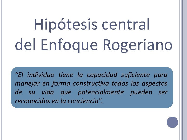 Hipótesis central del Enfoque Rogeriano “El individuo tiene la capacidad suficiente para manejar en