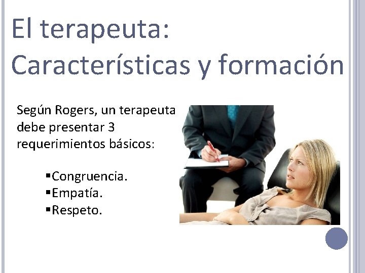 El terapeuta: Características y formación Según Rogers, un terapeuta debe presentar 3 requerimientos básicos: