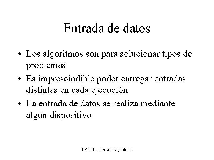 Entrada de datos • Los algoritmos son para solucionar tipos de problemas • Es