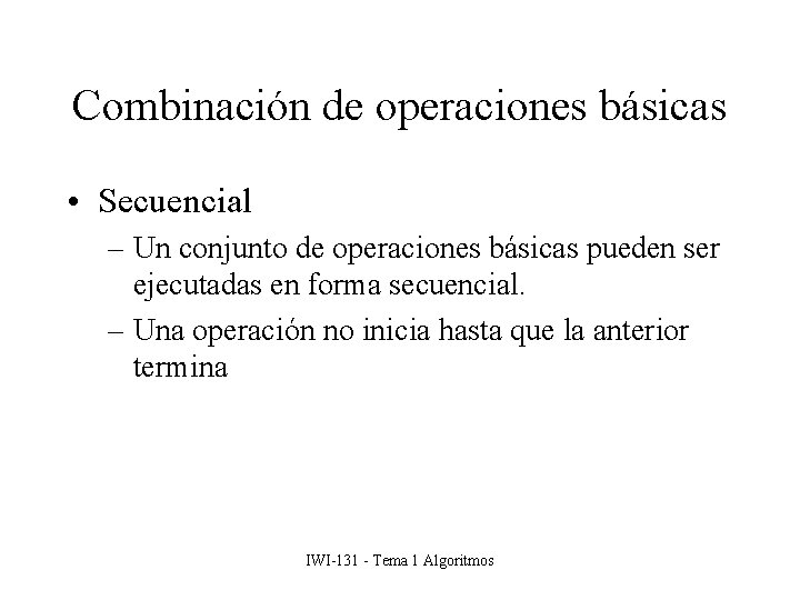 Combinación de operaciones básicas • Secuencial – Un conjunto de operaciones básicas pueden ser