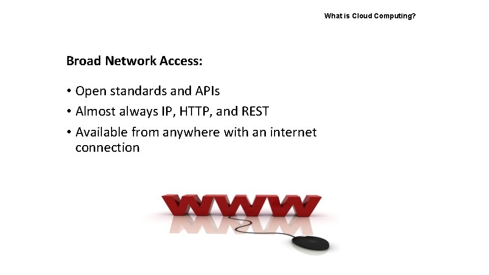 What is Cloud Computing? Broad Network Access: • Open standards and APIs • Almost