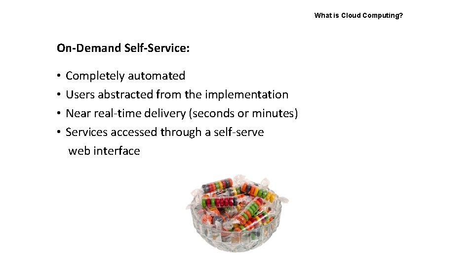 What is Cloud Computing? On-Demand Self-Service: • • Completely automated Users abstracted from the