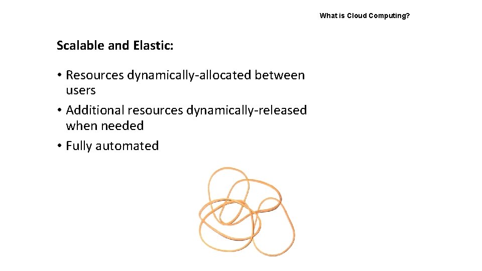What is Cloud Computing? Scalable and Elastic: • Resources dynamically-allocated between users • Additional