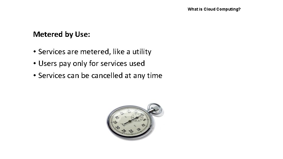 What is Cloud Computing? Metered by Use: • Services are metered, like a utility