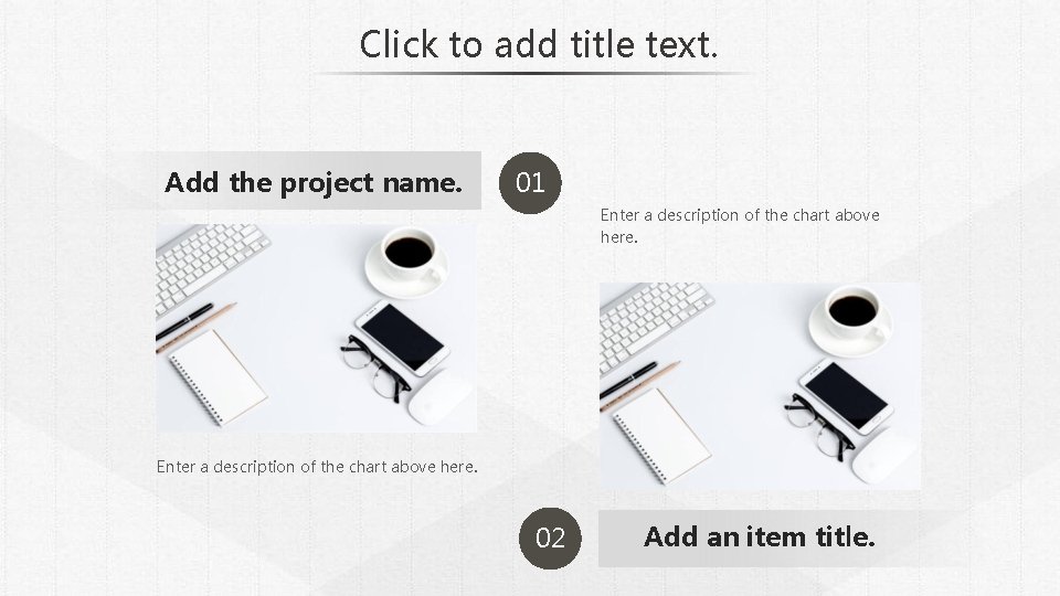 Click to add title text. Add the project name. 01 Enter a description of