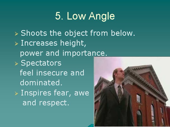 5. Low Angle Shoots the object from below. Ø Increases height, power and importance.