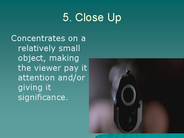 5. Close Up Concentrates on a relatively small object, making the viewer pay it