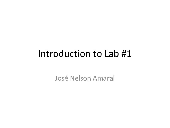 Introduction to Lab #1 José Nelson Amaral 