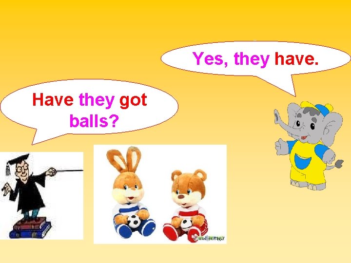 Yes, they have. Have they got balls? 