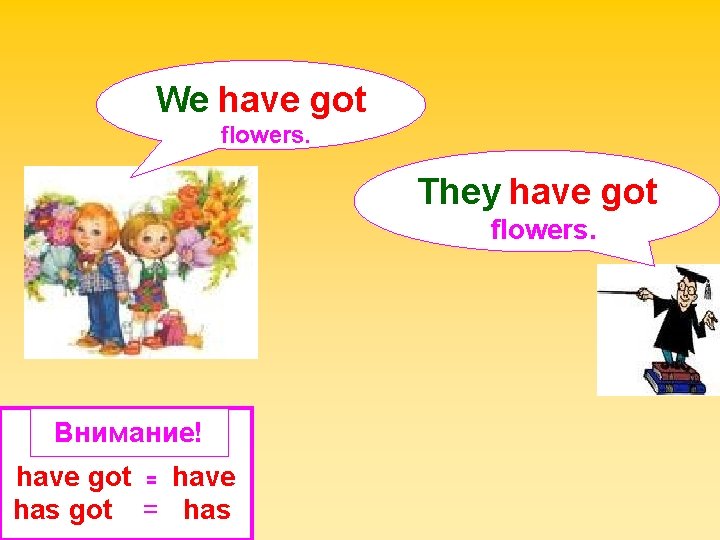 We have got flowers. They have got flowers. Внимание! have got = have has