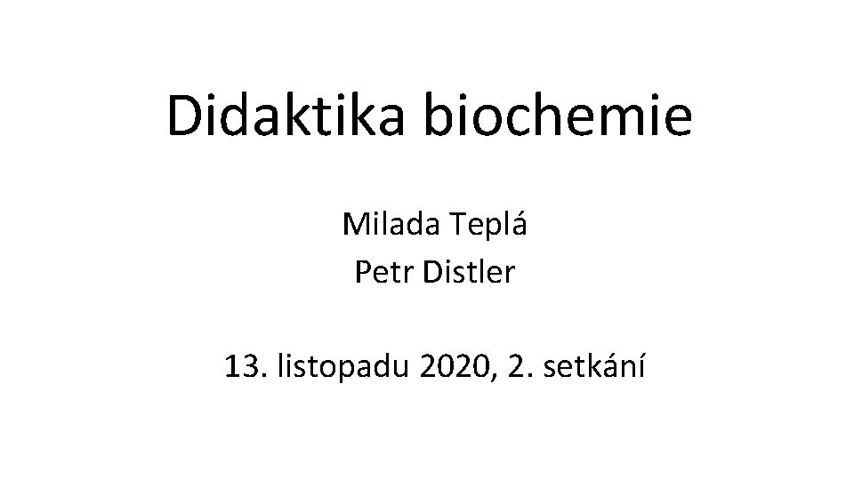 Didaktika biochemie Milada Teplá Petr Distler 13. listopadu 2020, 2. setkání 