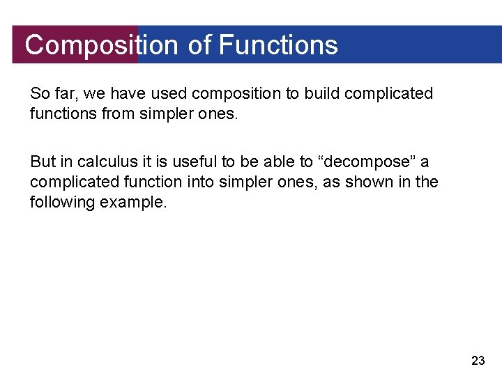 Composition of Functions So far, we have used composition to build complicated functions from