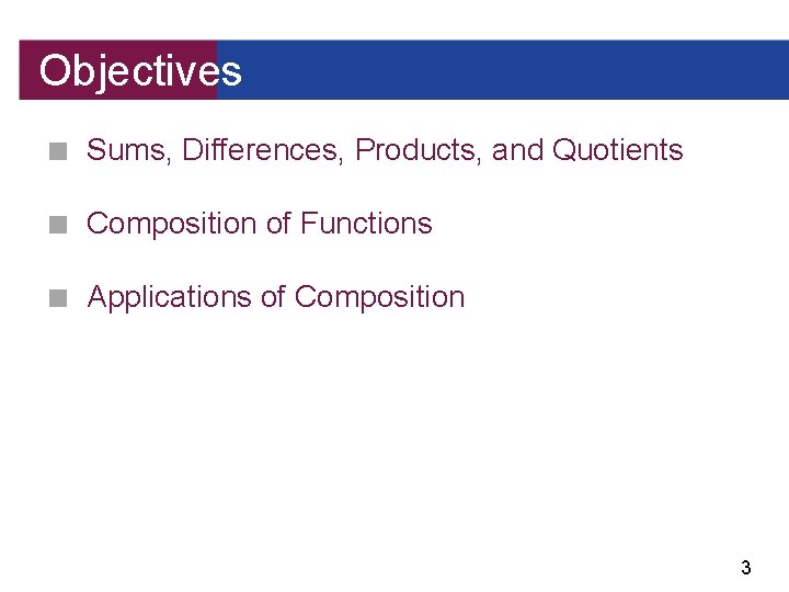 Objectives ■ Sums, Differences, Products, and Quotients ■ Composition of Functions ■ Applications of