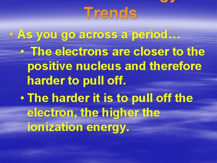 Trends • As you go across a period… • The electrons are closer to