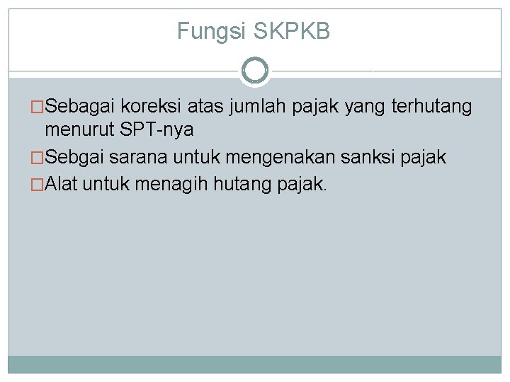 Fungsi SKPKB �Sebagai koreksi atas jumlah pajak yang terhutang menurut SPT-nya �Sebgai sarana untuk
