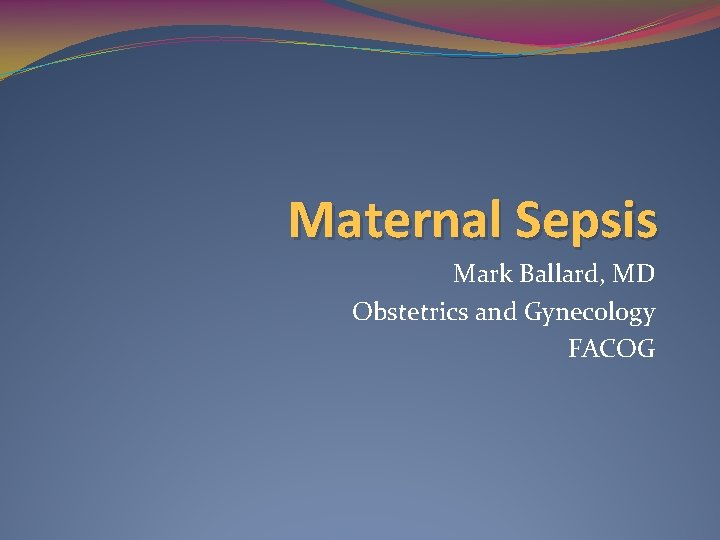 Maternal Sepsis Mark Ballard, MD Obstetrics and Gynecology FACOG 