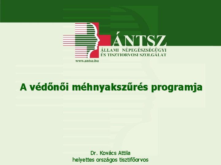 A védőnői méhnyakszűrés programja Dr. Kovács Attila helyettes országos tisztifőorvos 