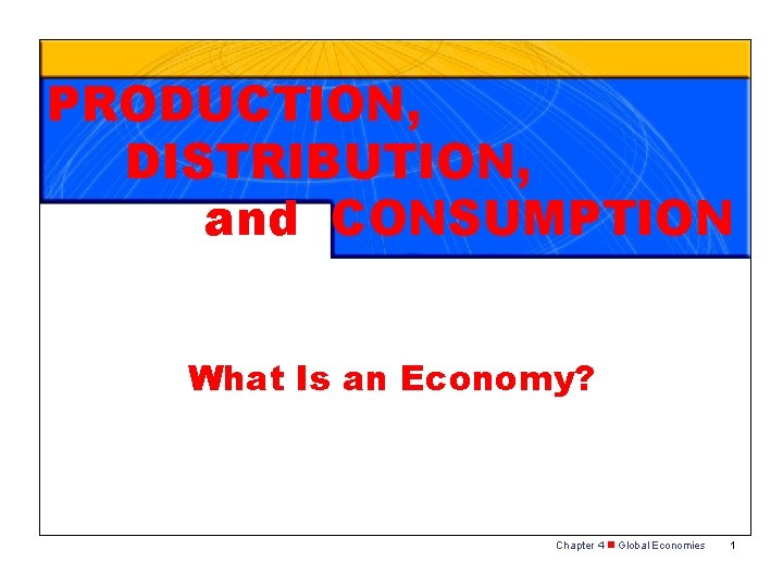 PRODUCTION, DISTRIBUTION, and CONSUMPTION What Is an Economy? Chapter 4 n Global Economies 1