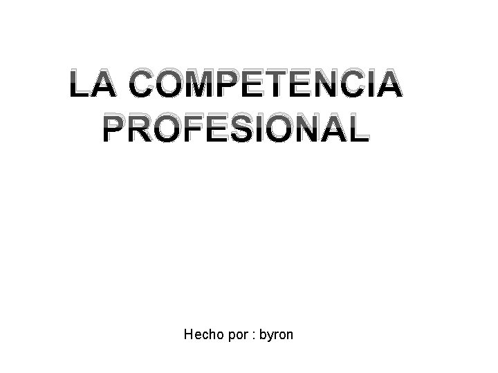 LA COMPETENCIA PROFESIONAL Hecho por : byron 