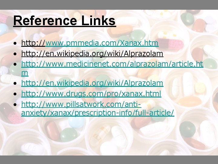 Reference Links • http: //www. pmmedia. com/Xanax. htm • http: //en. wikipedia. org/wiki/Alprazolam •