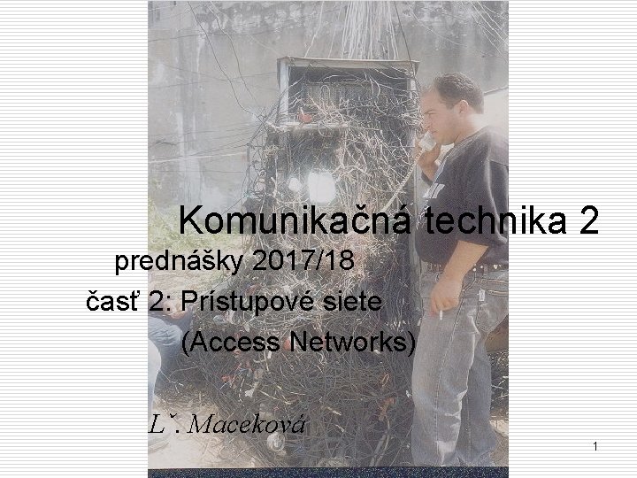 Komunikačná technika 2 prednášky 2017/18 časť 2: Prístupové siete (Access Networks) Lˇ. Maceková 1