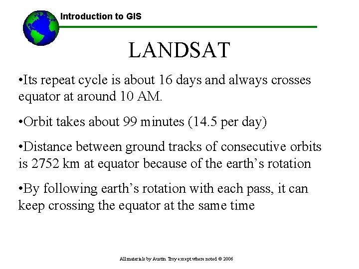 Introduction to GIS LANDSAT • Its repeat cycle is about 16 days and always