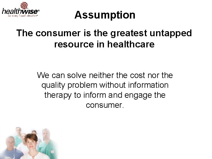 Assumption The consumer is the greatest untapped resource in healthcare We can solve neither