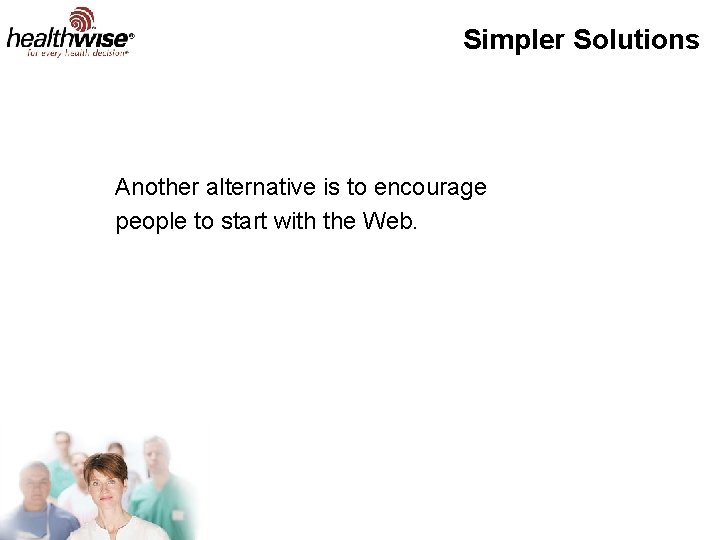 Simpler Solutions Another alternative is to encourage people to start with the Web. 
