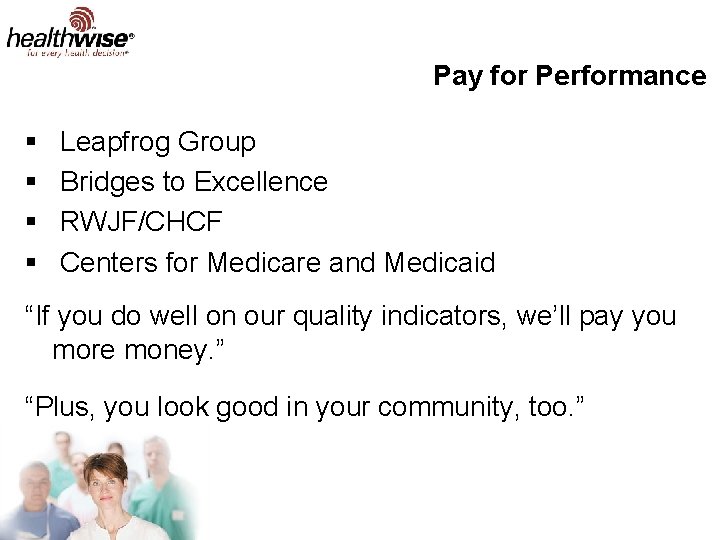 Pay for Performance § § Leapfrog Group Bridges to Excellence RWJF/CHCF Centers for Medicare