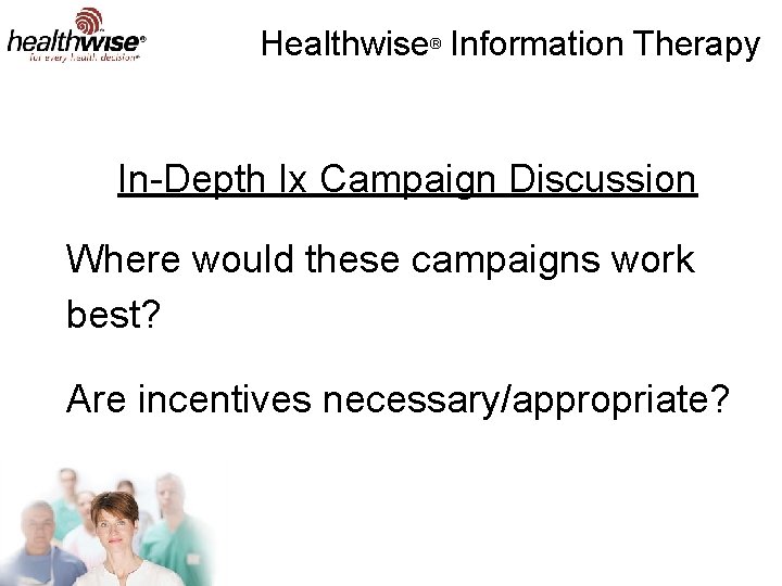 Healthwise® Information Therapy In-Depth Ix Campaign Discussion Where would these campaigns work best? Are