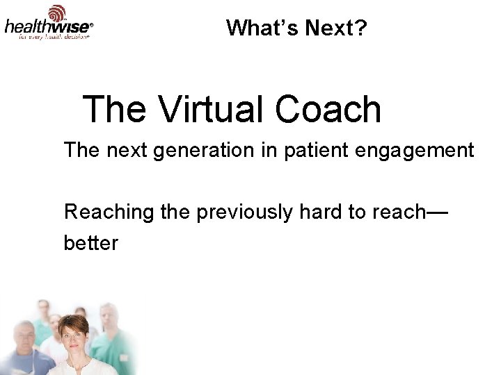 What’s Next? The Virtual Coach The next generation in patient engagement Reaching the previously