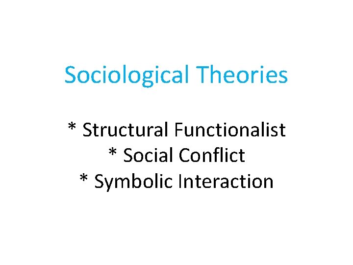 Sociological Theories * Structural Functionalist * Social Conflict * Symbolic Interaction 