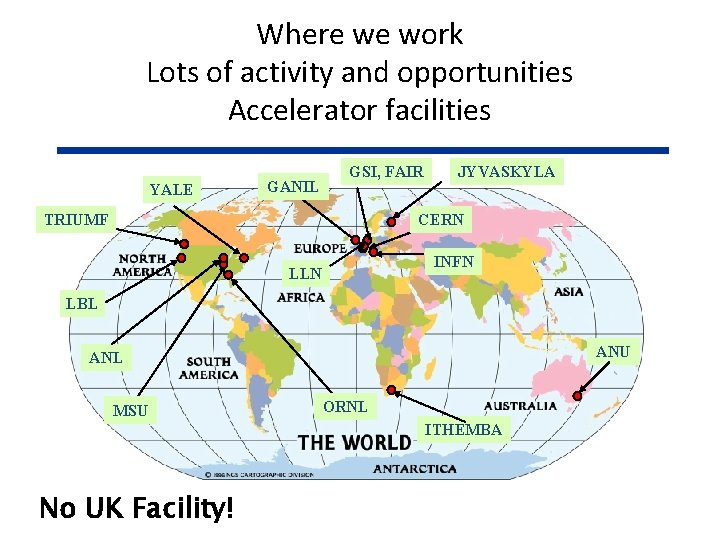 Where we work Lots of activity and opportunities Accelerator facilities YALE GANIL GSI, FAIR