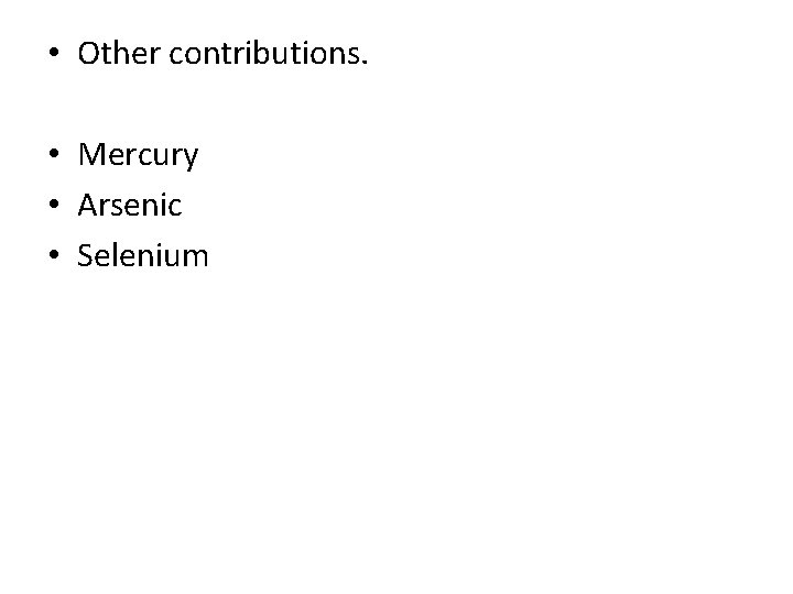  • Other contributions. • Mercury • Arsenic • Selenium 