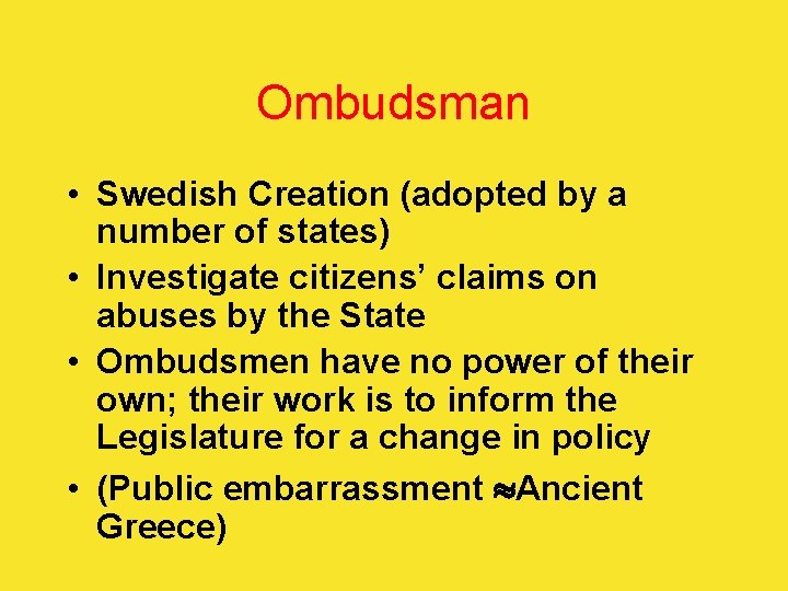 Ombudsman • Swedish Creation (adopted by a number of states) • Investigate citizens’ claims