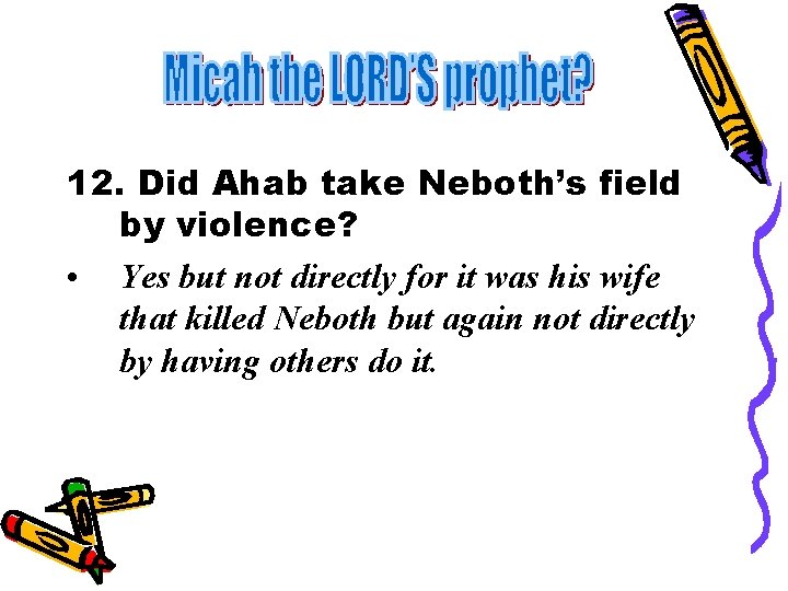 12. Did Ahab take Neboth’s field by violence? • Yes but not directly for