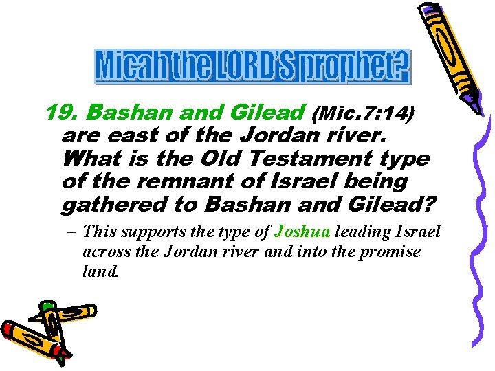 19. Bashan and Gilead (Mic. 7: 14) are east of the Jordan river. What