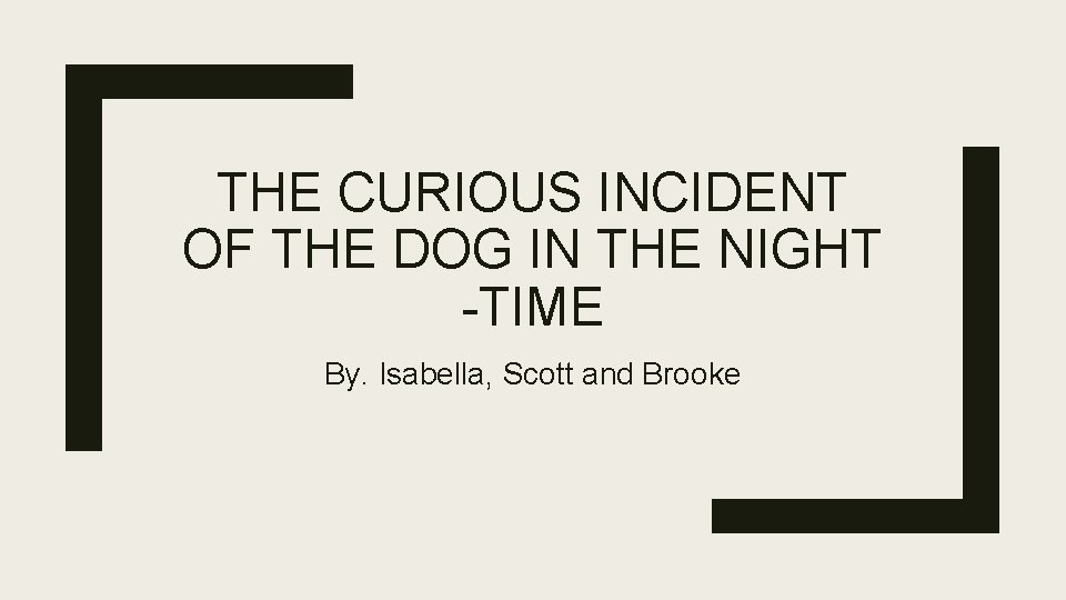 THE CURIOUS INCIDENT OF THE DOG IN THE NIGHT -TIME By. Isabella, Scott and