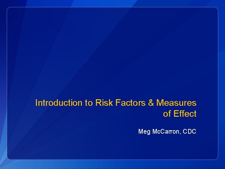 Introduction to Risk Factors & Measures of Effect Meg Mc. Carron, CDC 