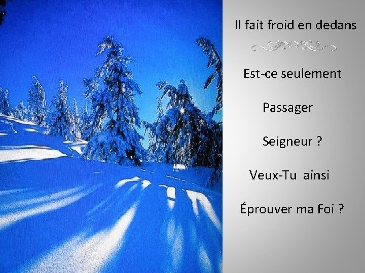 Il fait froid en dedans Est-ce seulement Passager Seigneur ? Veux-Tu ainsi Éprouver ma