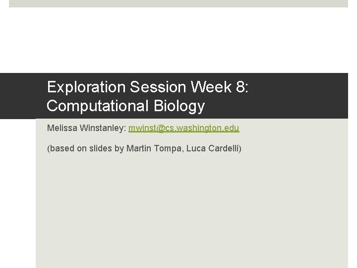 Exploration Session Week 8: Computational Biology Melissa Winstanley: mwinst@cs. washington. edu (based on slides