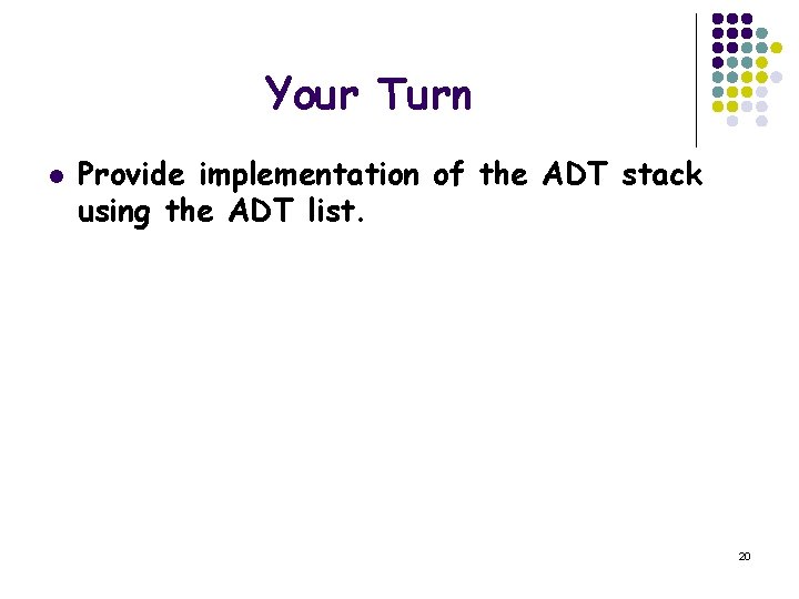 Your Turn l Provide implementation of the ADT stack using the ADT list. 20