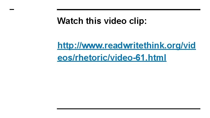 Watch this video clip: http: //www. readwritethink. org/vid eos/rhetoric/video-61. html Watch this video clip: http: //www. readwritethink. org/vid eos/rhetoric/video-61. html