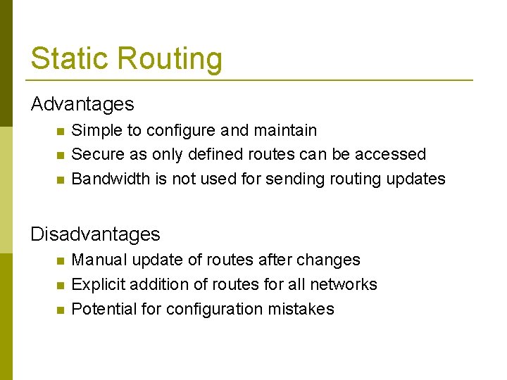 Static Routing Advantages Simple to configure and maintain Secure as only defined routes can