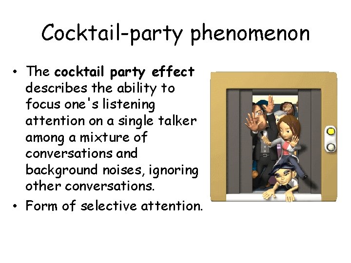 Cocktail-party phenomenon • The cocktail party effect describes the ability to focus one's listening