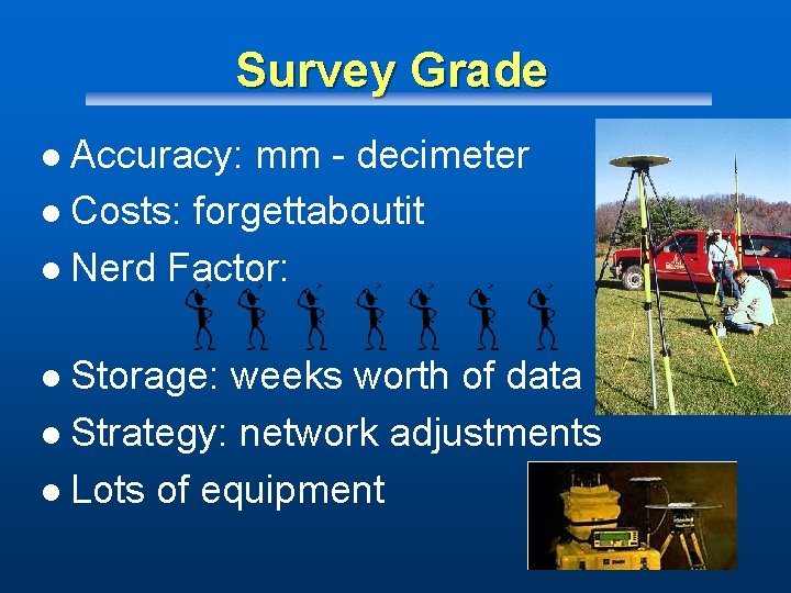 Survey Grade Accuracy: mm - decimeter l Costs: forgettaboutit l Nerd Factor: l Storage: