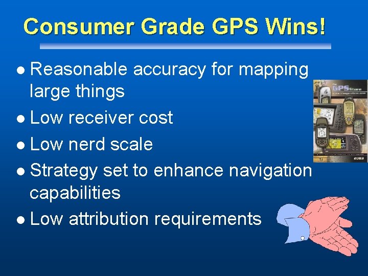 Consumer Grade GPS Wins! Reasonable accuracy for mapping large things l Low receiver cost