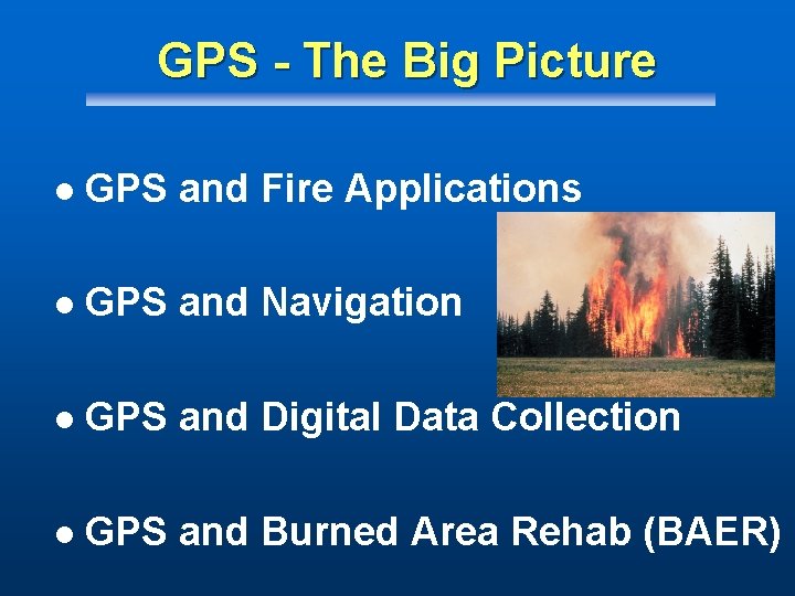 GPS - The Big Picture l GPS and Fire Applications l GPS and Navigation